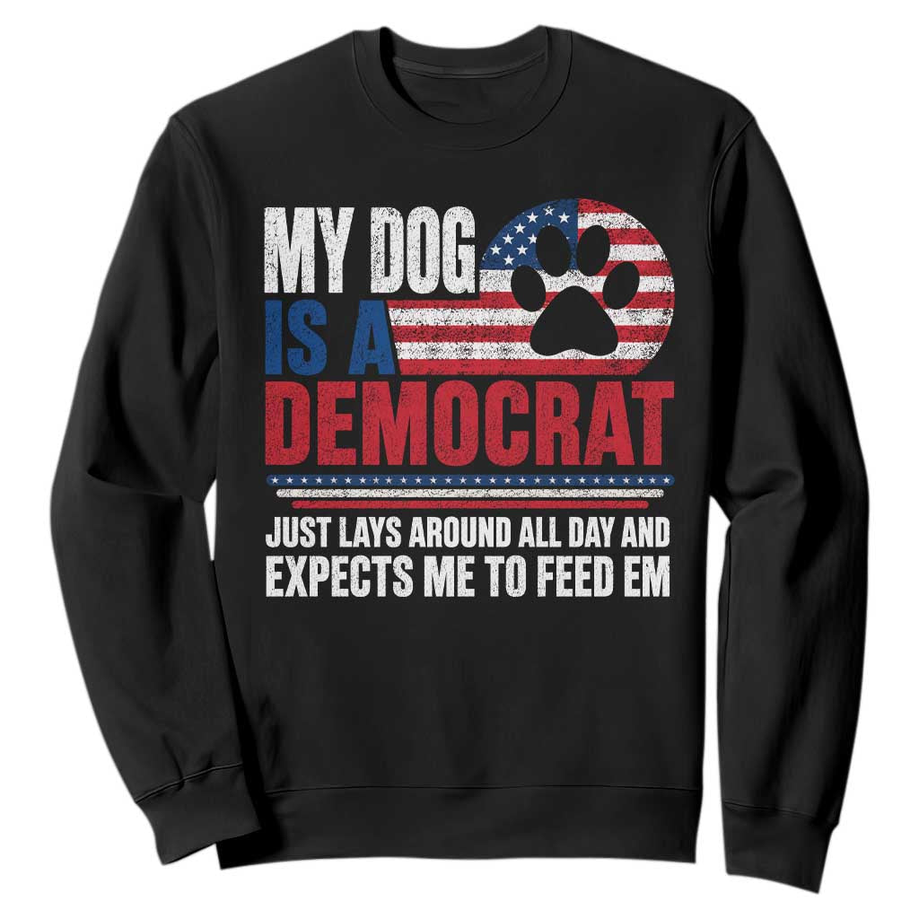 My Dog Is A Democrat Sweatshirt Just Lays Around All Day And Expects Me To Feed Em Dog Owner TS11 Black Print Your Wear