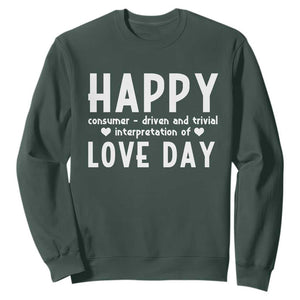 Funny Anti Valentine's Day Sweatshirt Happy Consumer Driven And Trivial Interpretation Of Love Day TS11 Dark Forest Green Print Your Wear