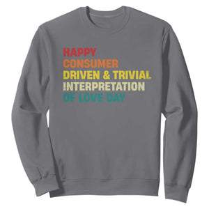 Funny Anti Valentine's Day Sweatshirt Retro Vintage Happy Consumer Driven And Trivial Interpretation Of Love Day TS11 Charcoal Print Your Wear