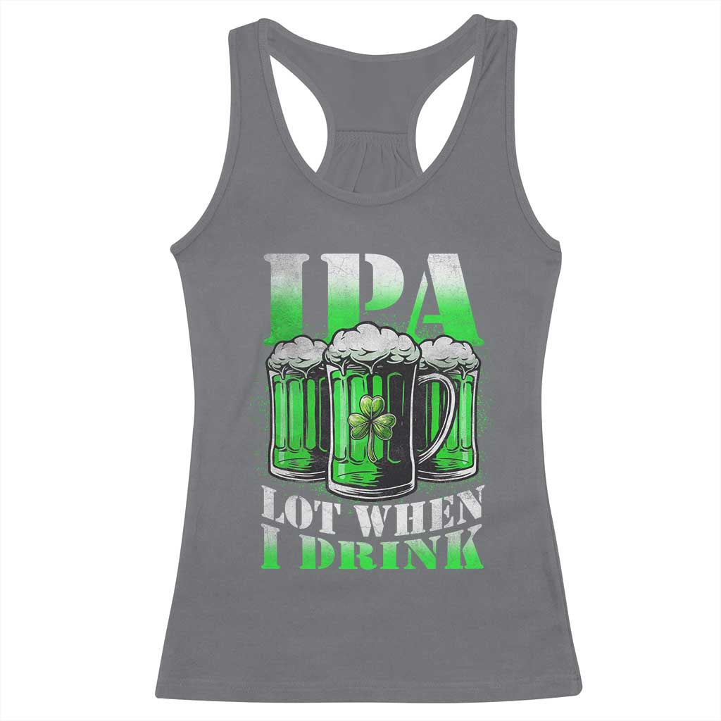 Funny St Patricks Day Beer Lover Racerback Tank Top IPA Lot When I Drink Irish Beer Drinking TS11 Charcoal Print Your Wear