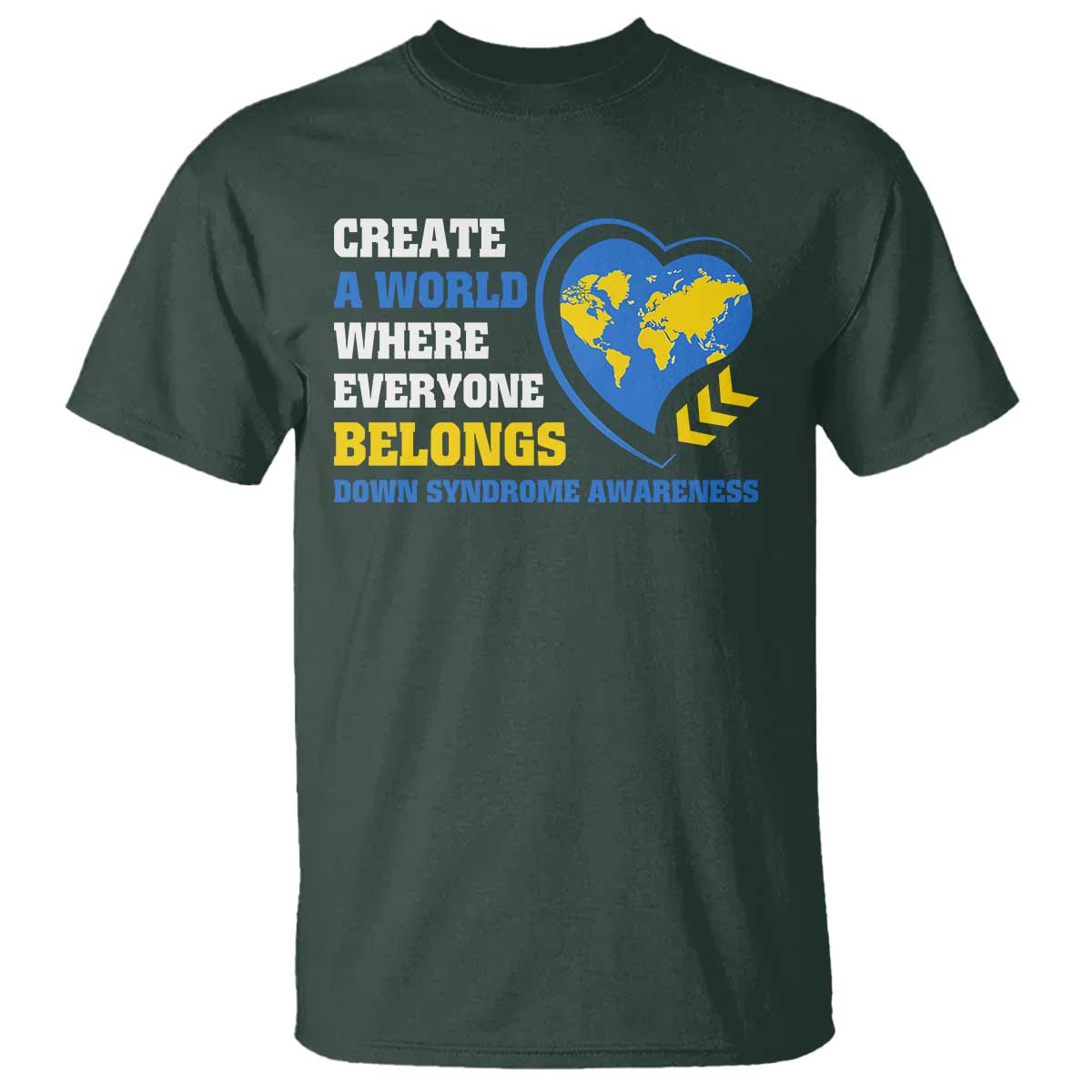Down Syndrome Awareness T Shirt Create A World Where Everyone Belongs Heart TS11 Dark Forest Green Print Your Wear