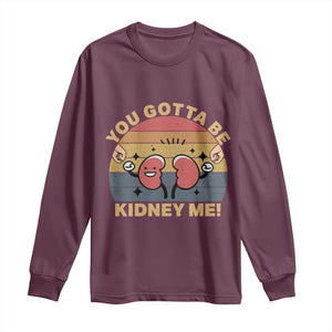 Funny You Gotta Be Kidney Me Long Sleeve Shirt Kidney Donor TS11 Maroon Print Your Wear