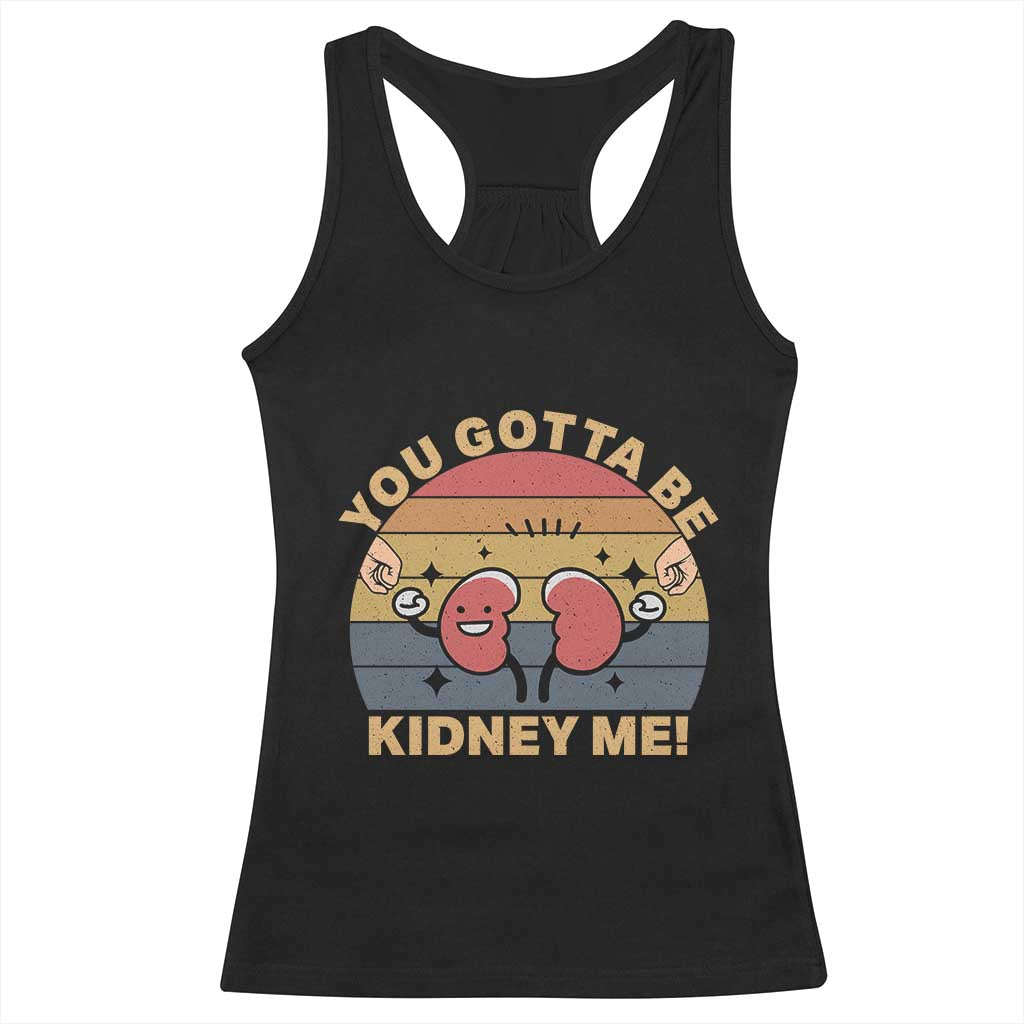 Funny You Gotta Be Kidney Me Racerback Tank Top Kidney Donor TS11 Black Print Your Wear