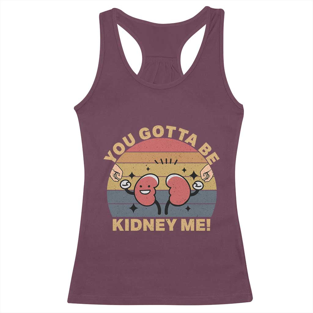 Funny You Gotta Be Kidney Me Racerback Tank Top Kidney Donor TS11 Maroon Print Your Wear