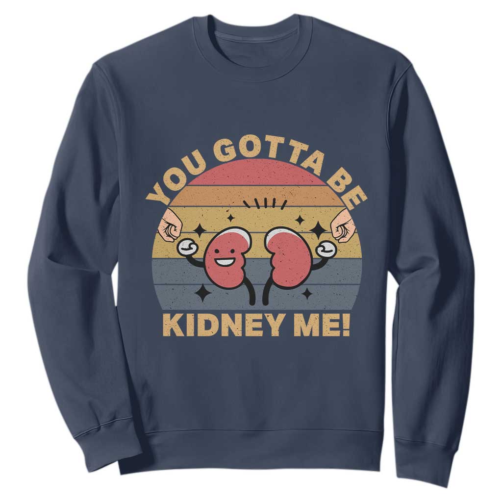 Funny You Gotta Be Kidney Me Sweatshirt Kidney Donor TS11 Navy Print Your Wear