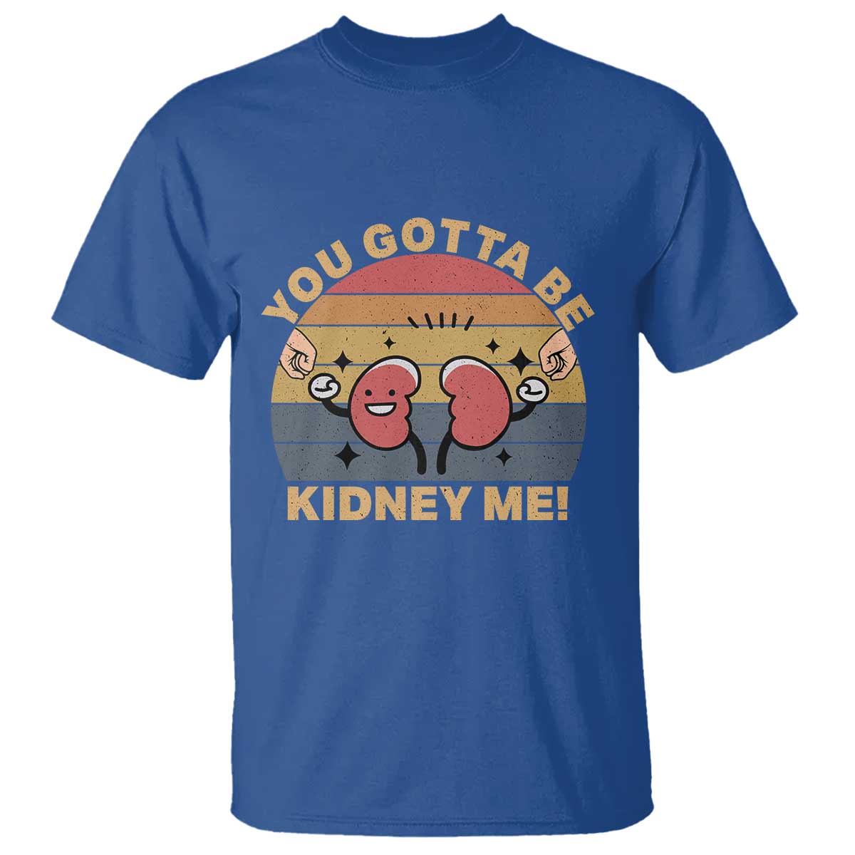 Funny You Gotta Be Kidney Me T Shirt Kidney Donor TS11 Royal Blue Print Your Wear
