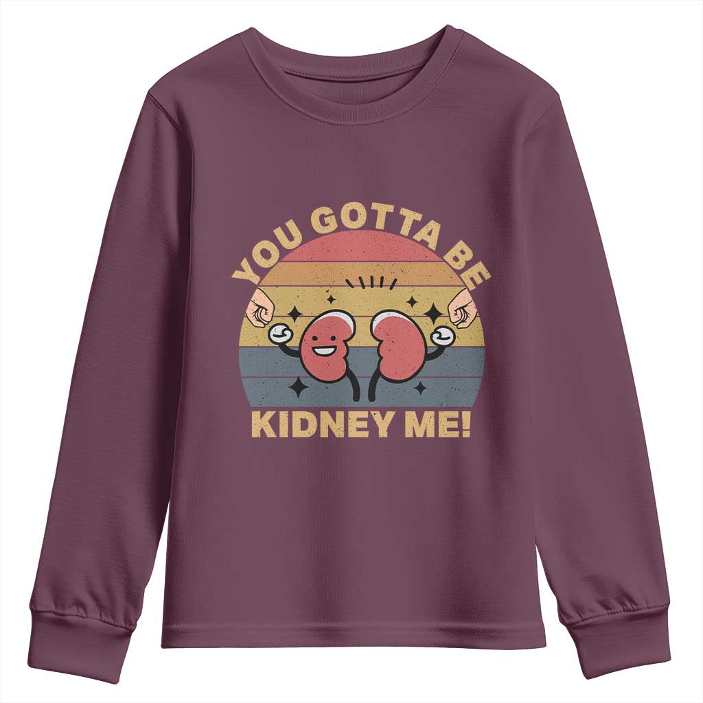 Funny You Gotta Be Kidney Me Youth Sweatshirt Kidney Donor TS11 Maroon Print Your Wear