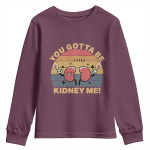 Funny You Gotta Be Kidney Me Youth Sweatshirt Kidney Donor TS11 Maroon Print Your Wear