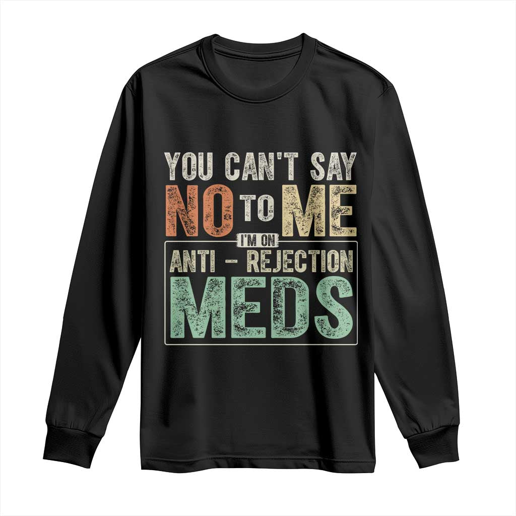 Transplant Survivor Long Sleeve Shirt You Can't Say No To Me I'm On Anti Rejection Meds TS11 Black Print Your Wear