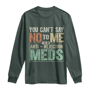 Transplant Survivor Long Sleeve Shirt You Can't Say No To Me I'm On Anti Rejection Meds TS11 Dark Forest Green Print Your Wear