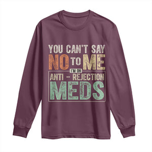 Transplant Survivor Long Sleeve Shirt You Can't Say No To Me I'm On Anti Rejection Meds TS11 Maroon Print Your Wear