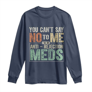 Transplant Survivor Long Sleeve Shirt You Can't Say No To Me I'm On Anti Rejection Meds TS11 Navy Print Your Wear