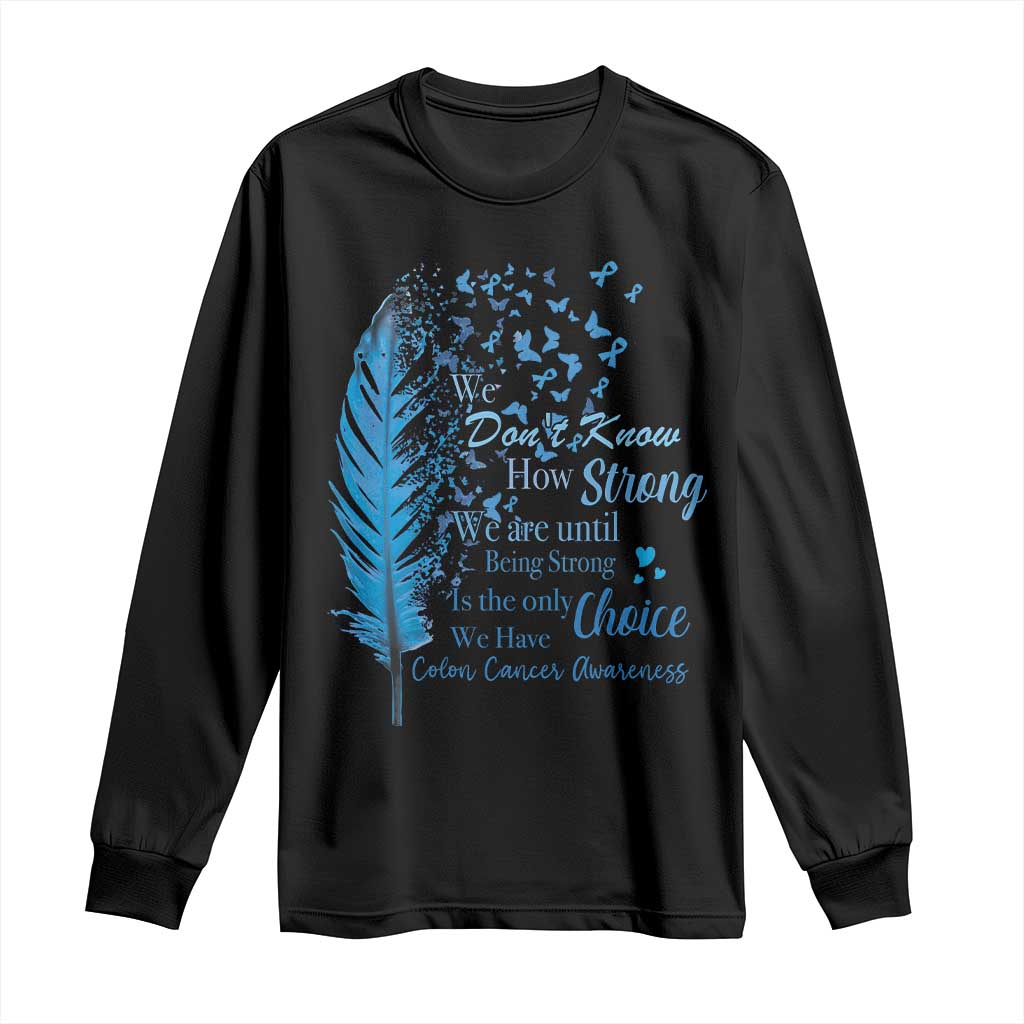 Colon Cancer Awareness Long Sleeve Shirt We Don't Know How Strong We Are Until Being Strong Feathers TS11 Black Print Your Wear