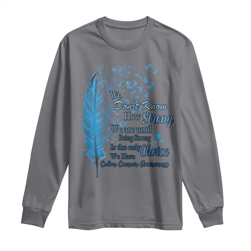 Colon Cancer Awareness Long Sleeve Shirt We Don't Know How Strong We Are Until Being Strong Feathers TS11 Charcoal Print Your Wear
