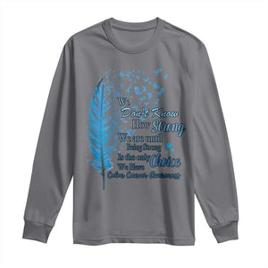 Colon Cancer Awareness Long Sleeve Shirt We Don't Know How Strong We Are Until Being Strong Feathers TS11 Charcoal Print Your Wear