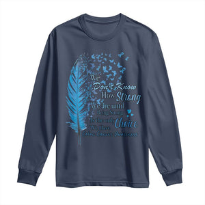 Colon Cancer Awareness Long Sleeve Shirt We Don't Know How Strong We Are Until Being Strong Feathers TS11 Navy Print Your Wear