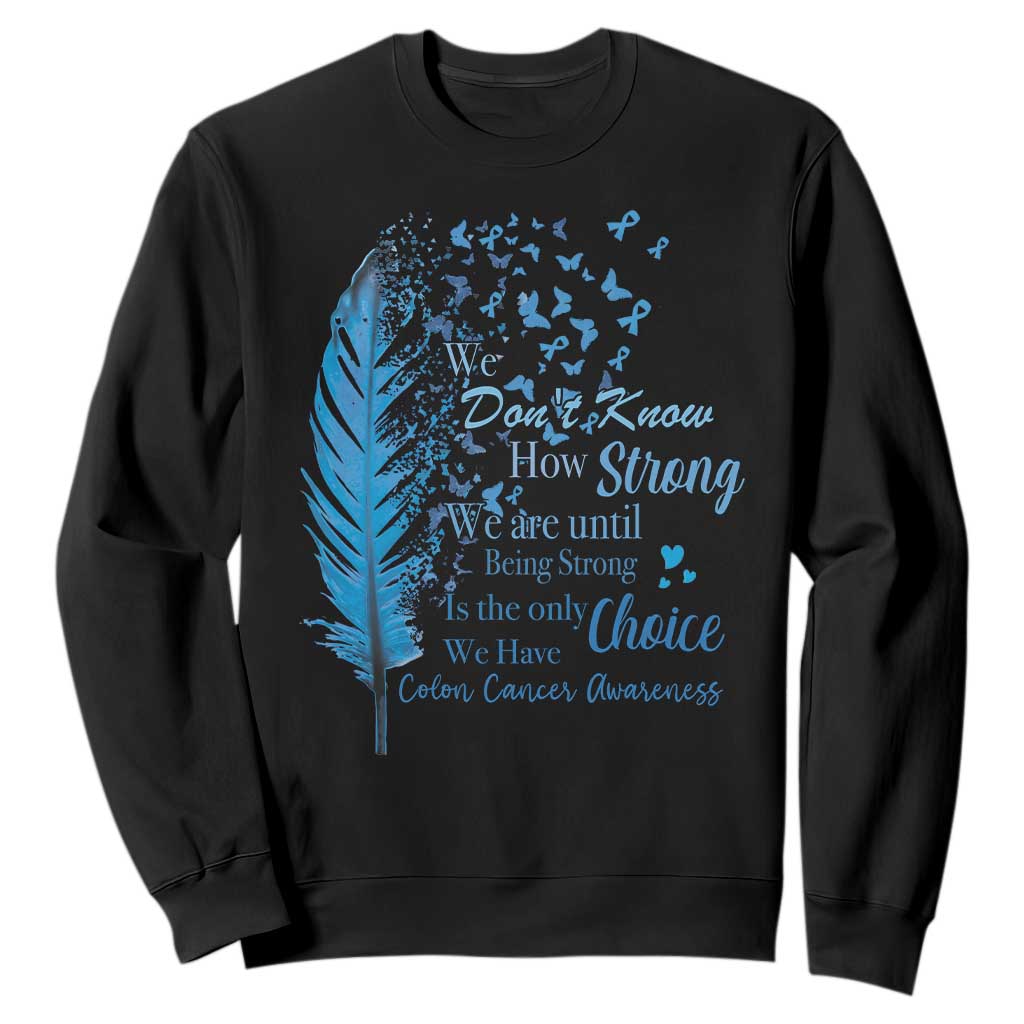 Colon Cancer Awareness Sweatshirt We Don't Know How Strong We Are Until Being Strong Feathers TS11 Black Print Your Wear