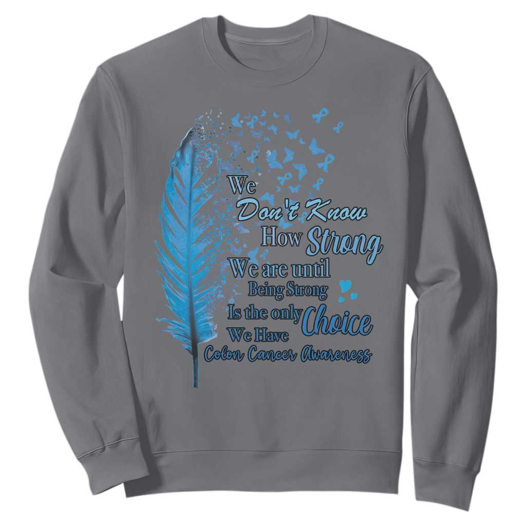 Colon Cancer Awareness Sweatshirt We Don't Know How Strong We Are Until Being Strong Feathers TS11 Charcoal Print Your Wear