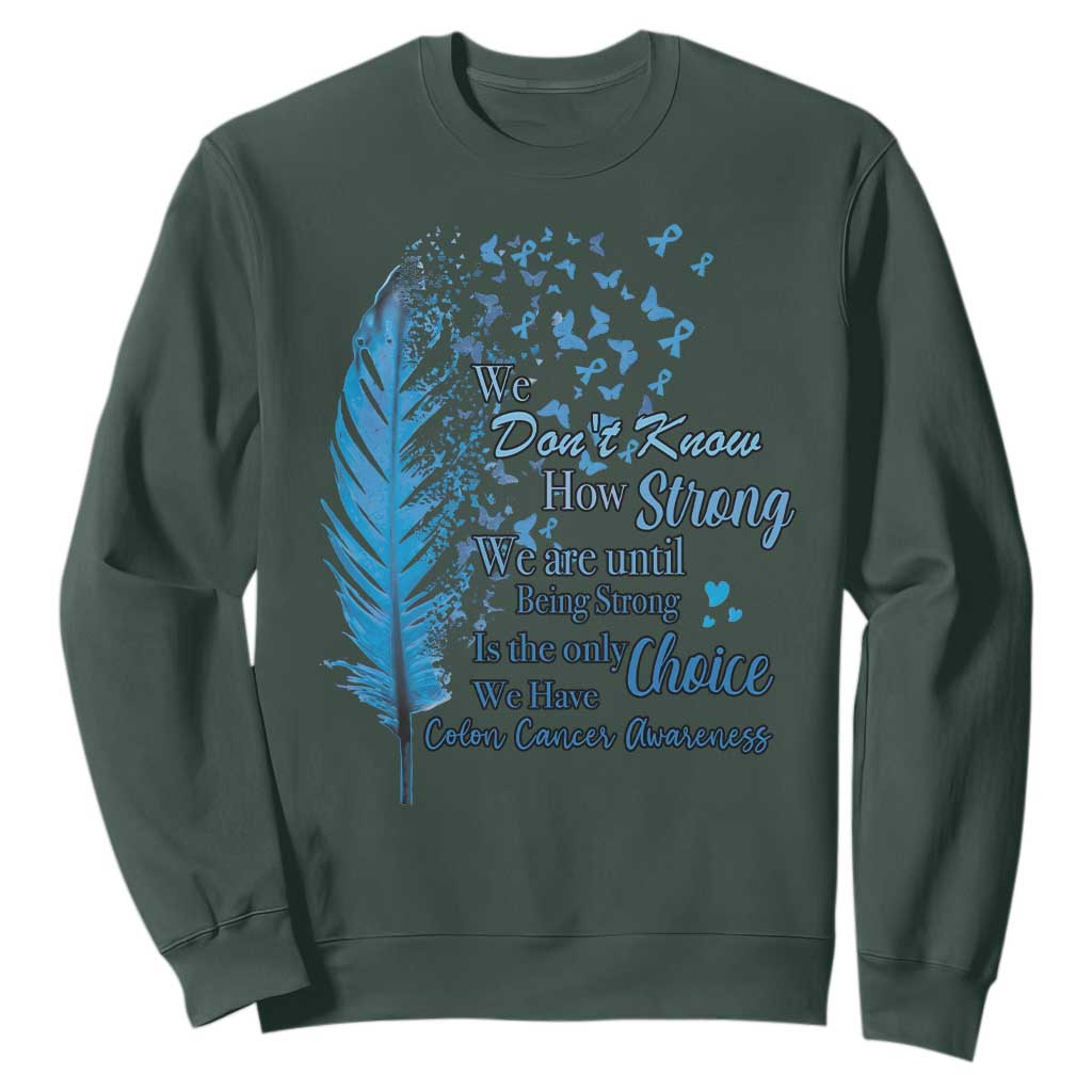 Colon Cancer Awareness Sweatshirt We Don't Know How Strong We Are Until Being Strong Feathers TS11 Dark Forest Green Print Your Wear