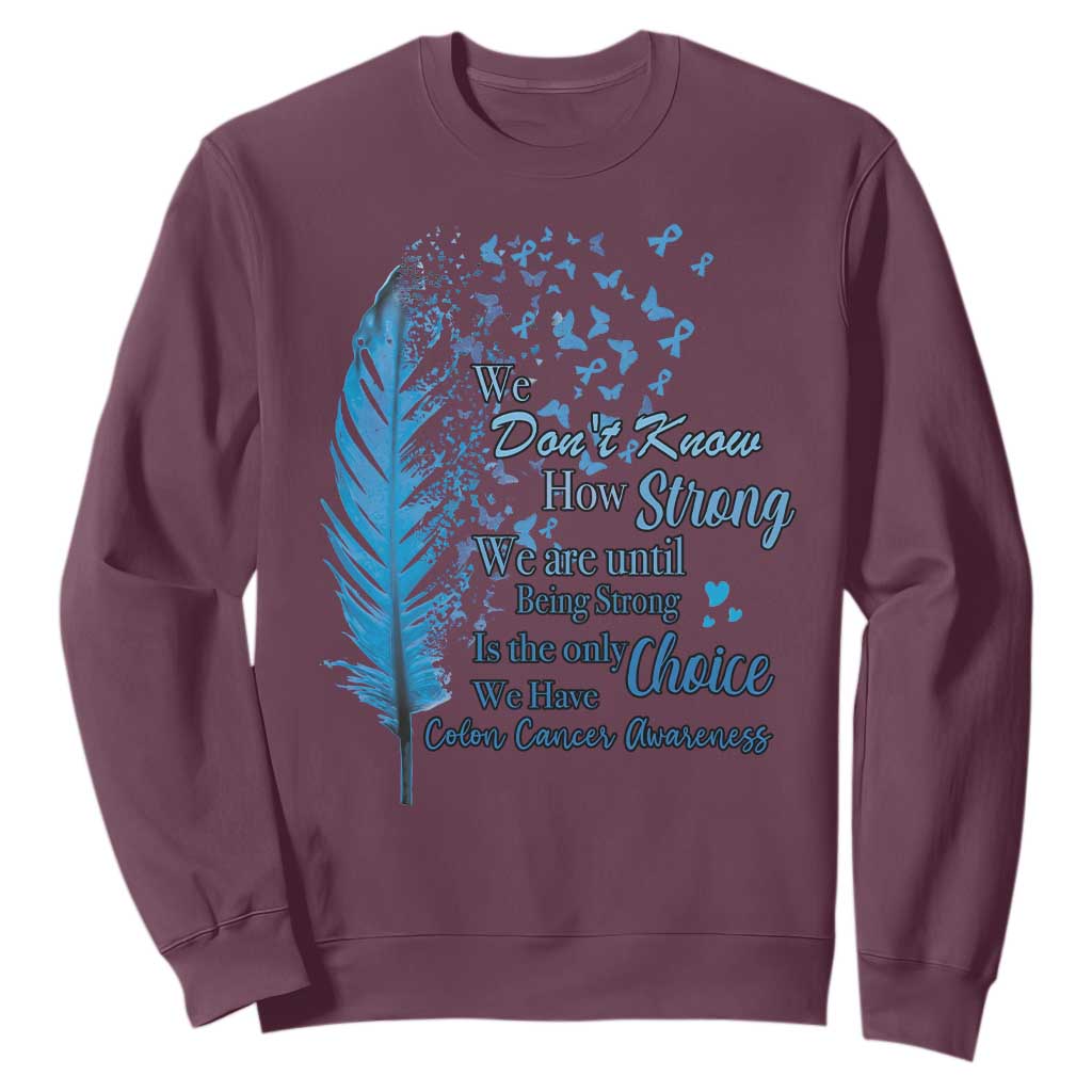 Colon Cancer Awareness Sweatshirt We Don't Know How Strong We Are Until Being Strong Feathers TS11 Maroon Print Your Wear