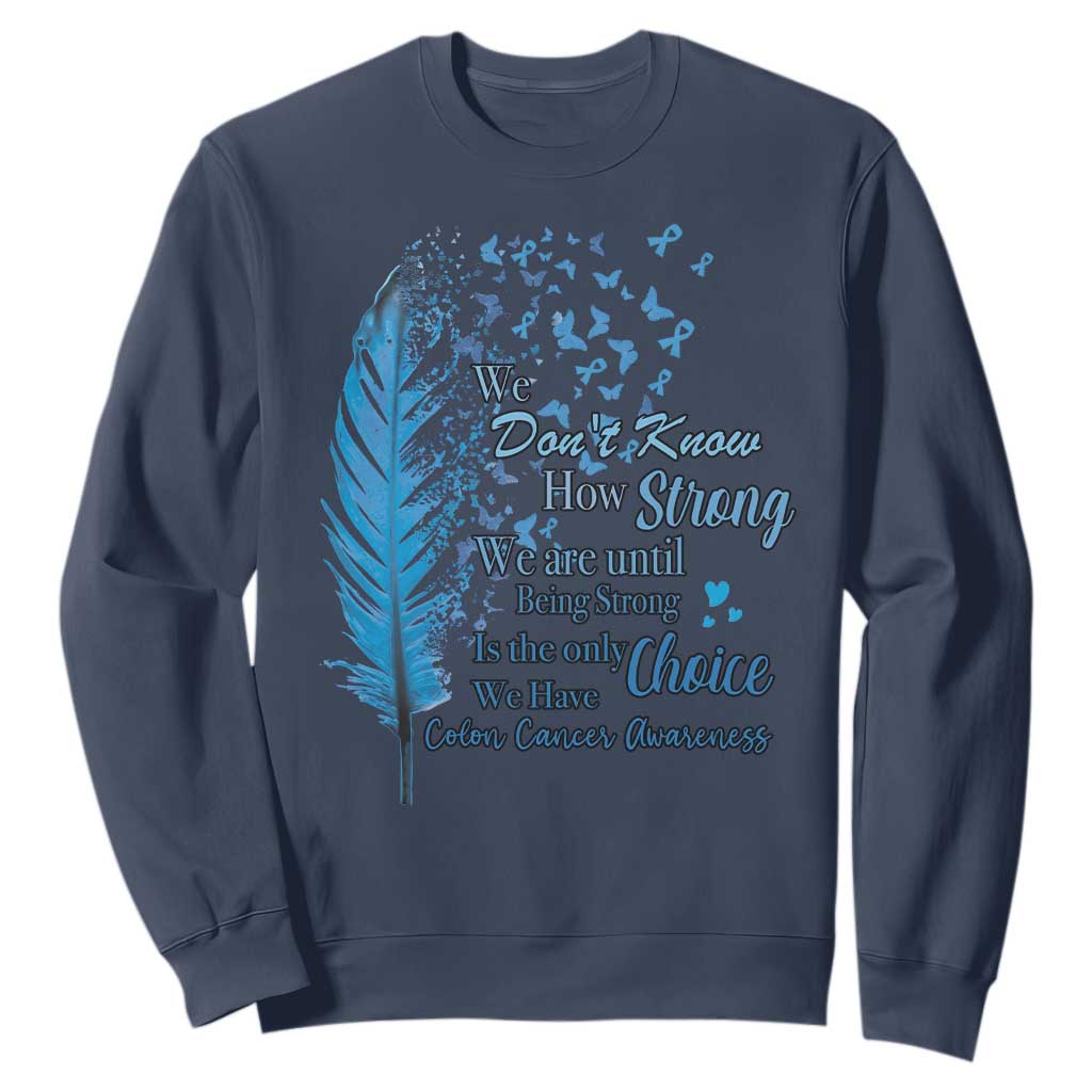 Colon Cancer Awareness Sweatshirt We Don't Know How Strong We Are Until Being Strong Feathers TS11 Navy Print Your Wear