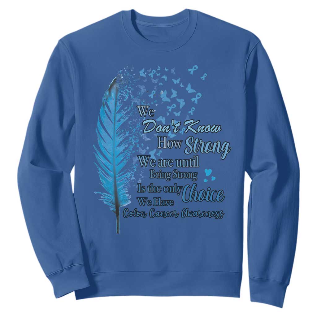 Colon Cancer Awareness Sweatshirt We Don't Know How Strong We Are Until Being Strong Feathers TS11 Royal Blue Print Your Wear
