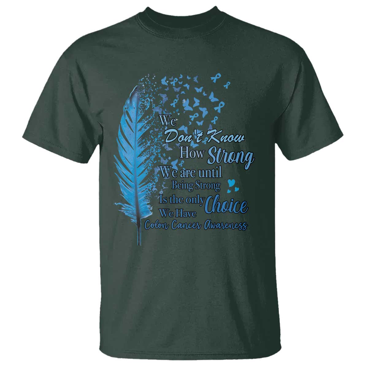 Colon Cancer Awareness T Shirt We Don't Know How Strong We Are Until Being Strong Feathers TS11 Dark Forest Green Print Your Wear
