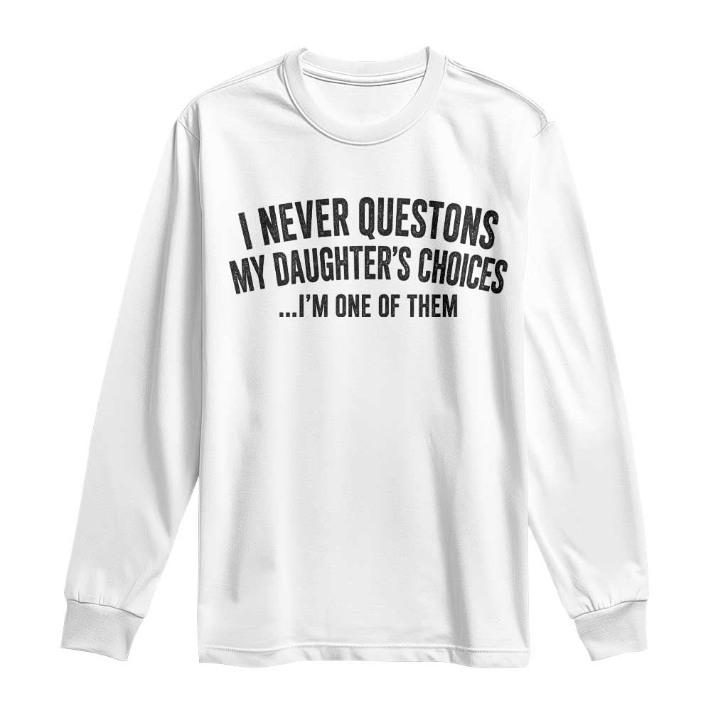 Girl Dad Humor Long Sleeve Shirt Funny I Never Questions My Daughters Choices I Am One Of Them TS11 White Print Your Wear