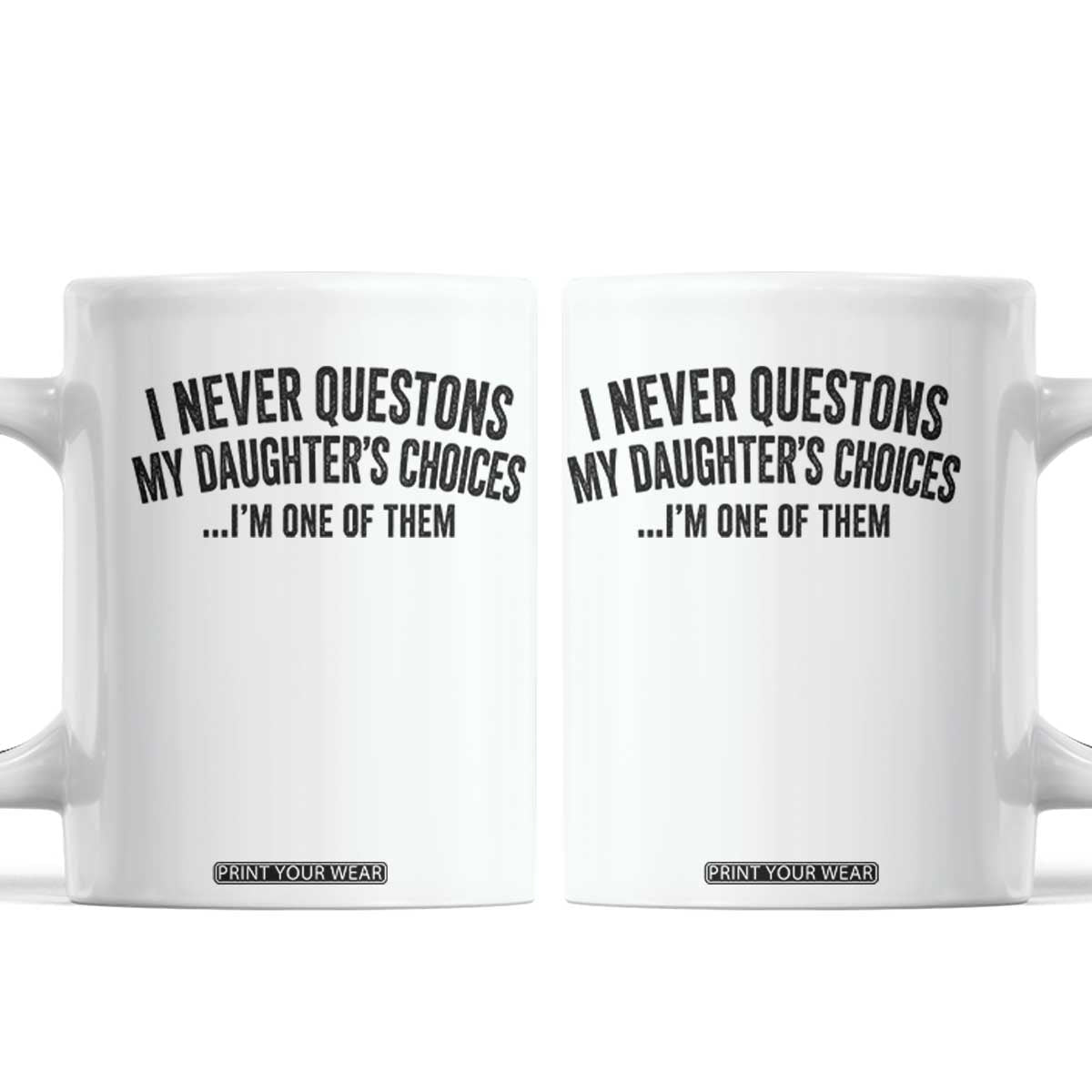 Girl Dad Humor Coffee Mug Funny I Never Questions My Daughters Choices I Am One Of Them TS11 White Print Your Wear