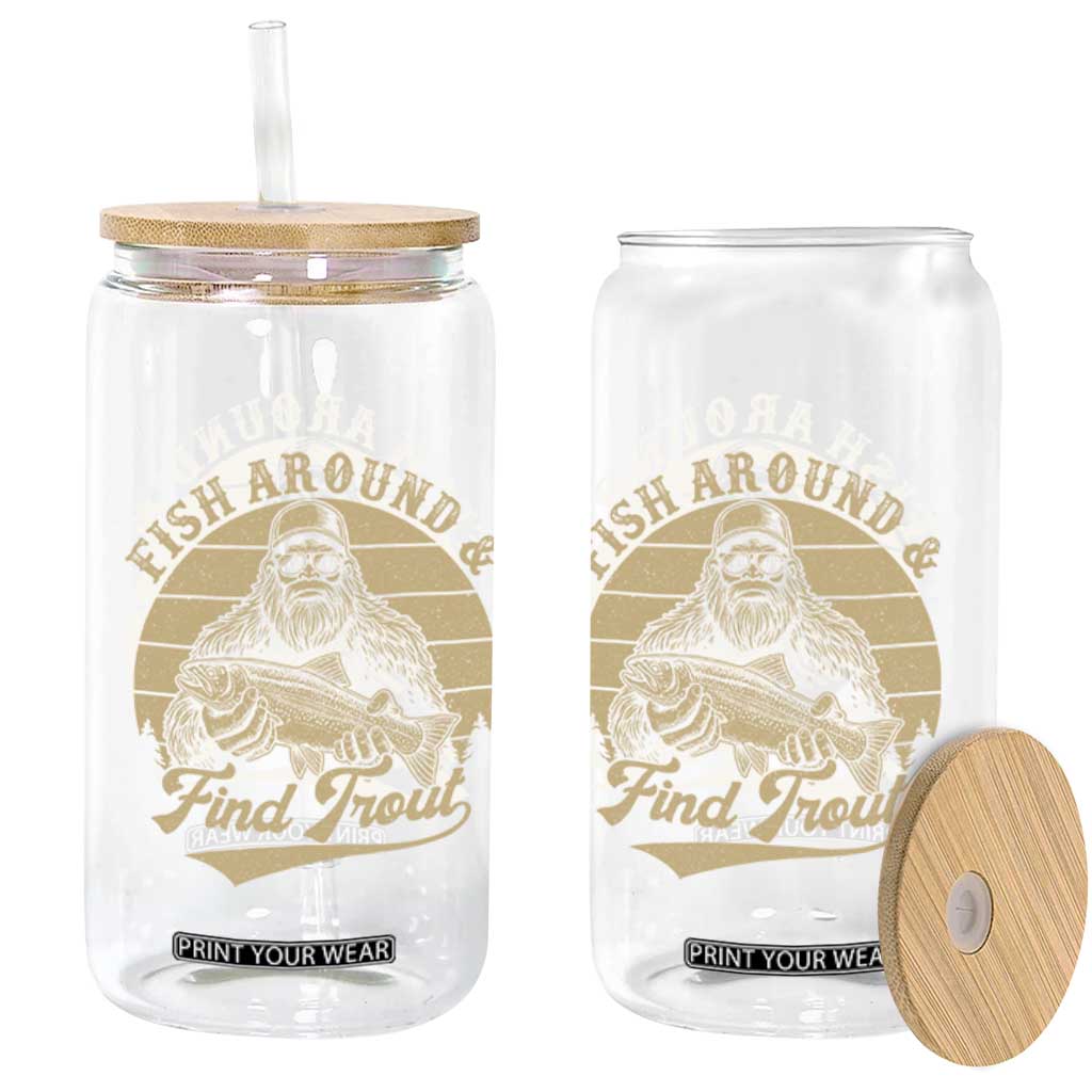 Fish Around And Find Trout Glass Can Bigfoot Fishing TS11 Print Your Wear