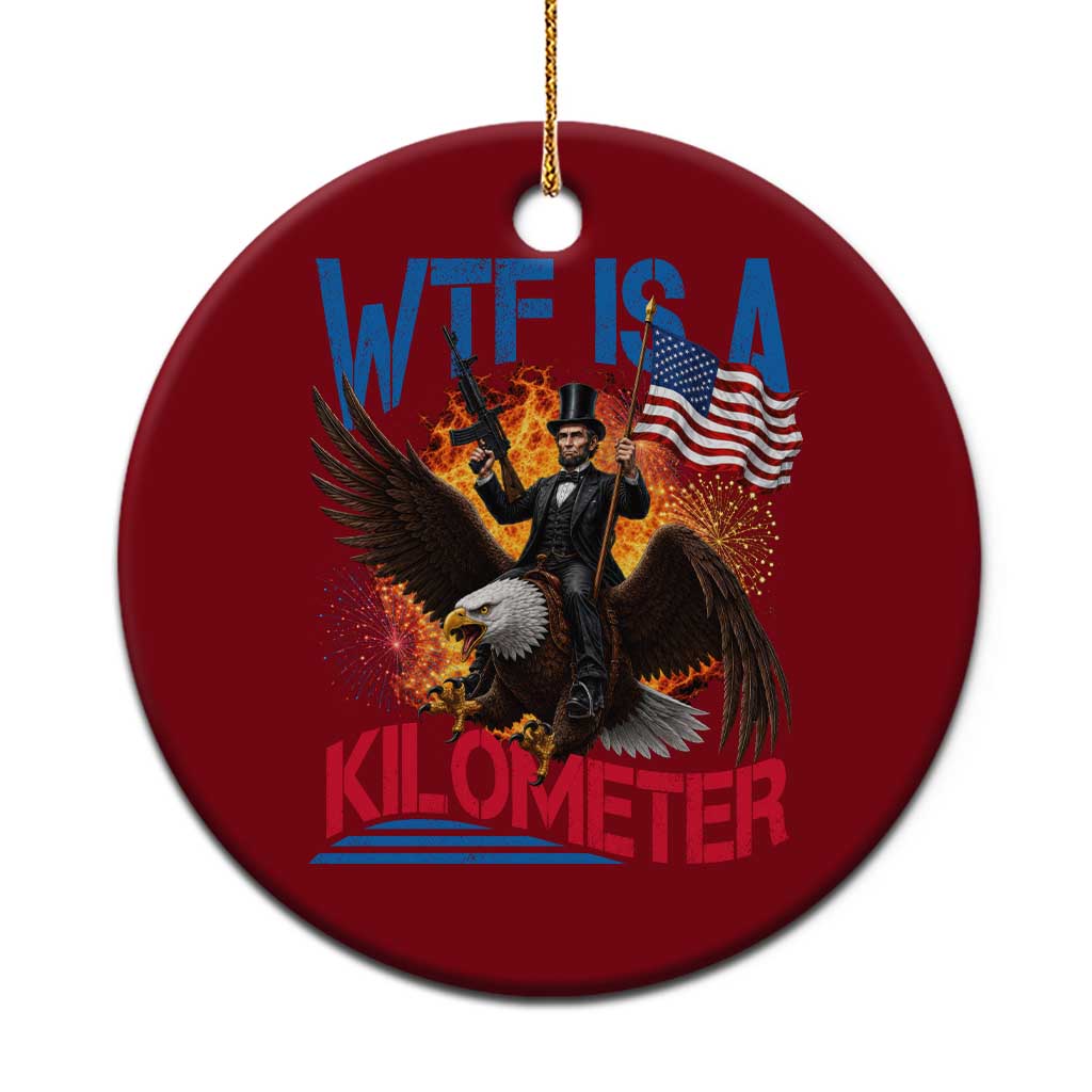 WTF Is A Kilometer Abraham Lincoln Ceramic Ornament Funny USA Patriotic 4th of July TS11 1pc Red Print Your Wear