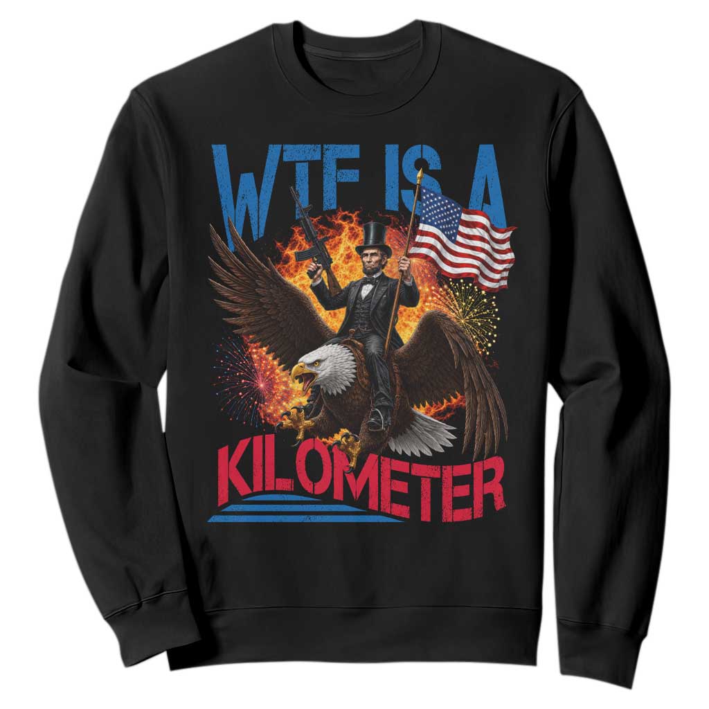 WTF Is A Kilometer Abraham Lincoln Sweatshirt Funny USA Patriotic 4th of July TS11 Black Print Your Wear