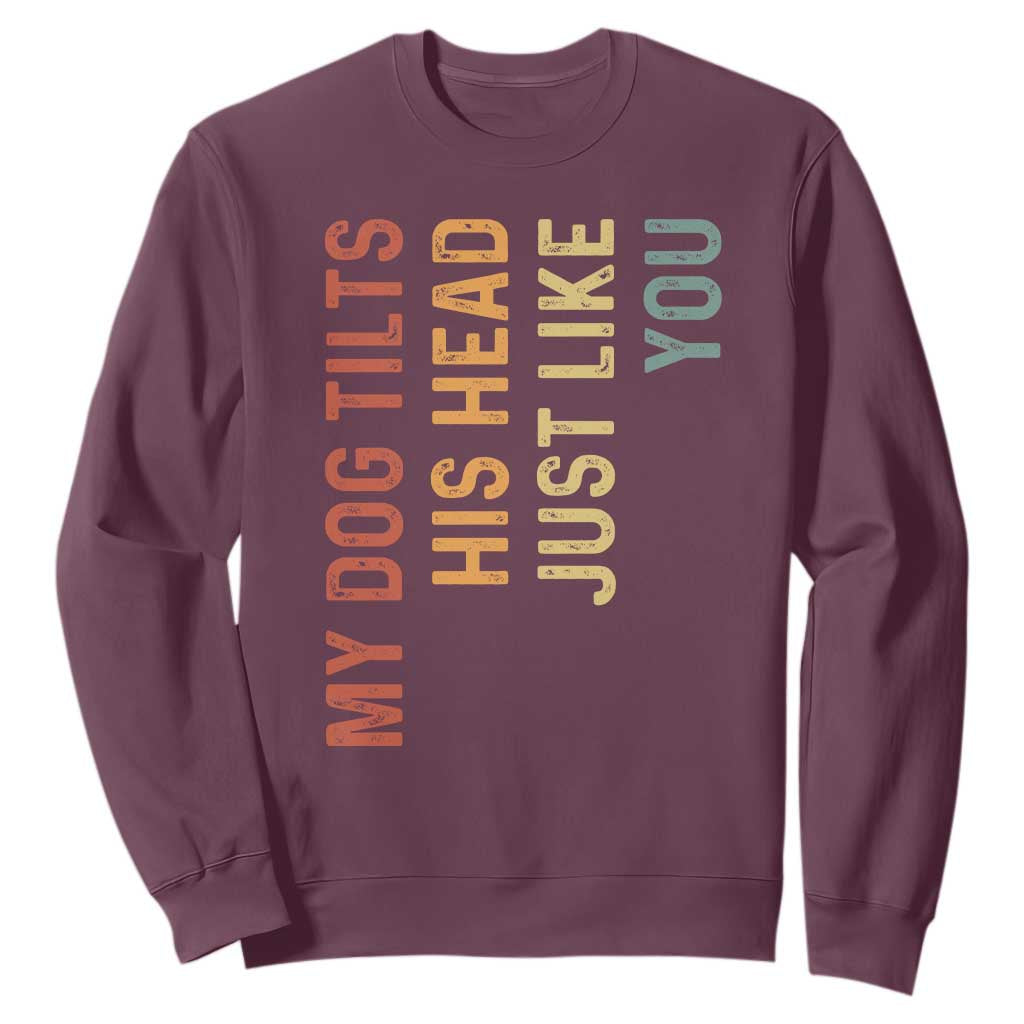 My Dog Tilts His Head Just Like You Sweatshirt Funny Dog Lover TS11 Maroon Print Your Wear