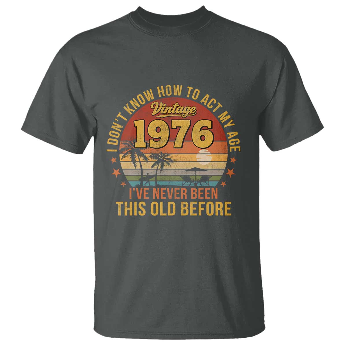 50th Birthday Vintage 1976 T Shirt I Dont Know How To Act My Age Ive Never Been This Old Before TS11 Dark Heather Print Your Wear
