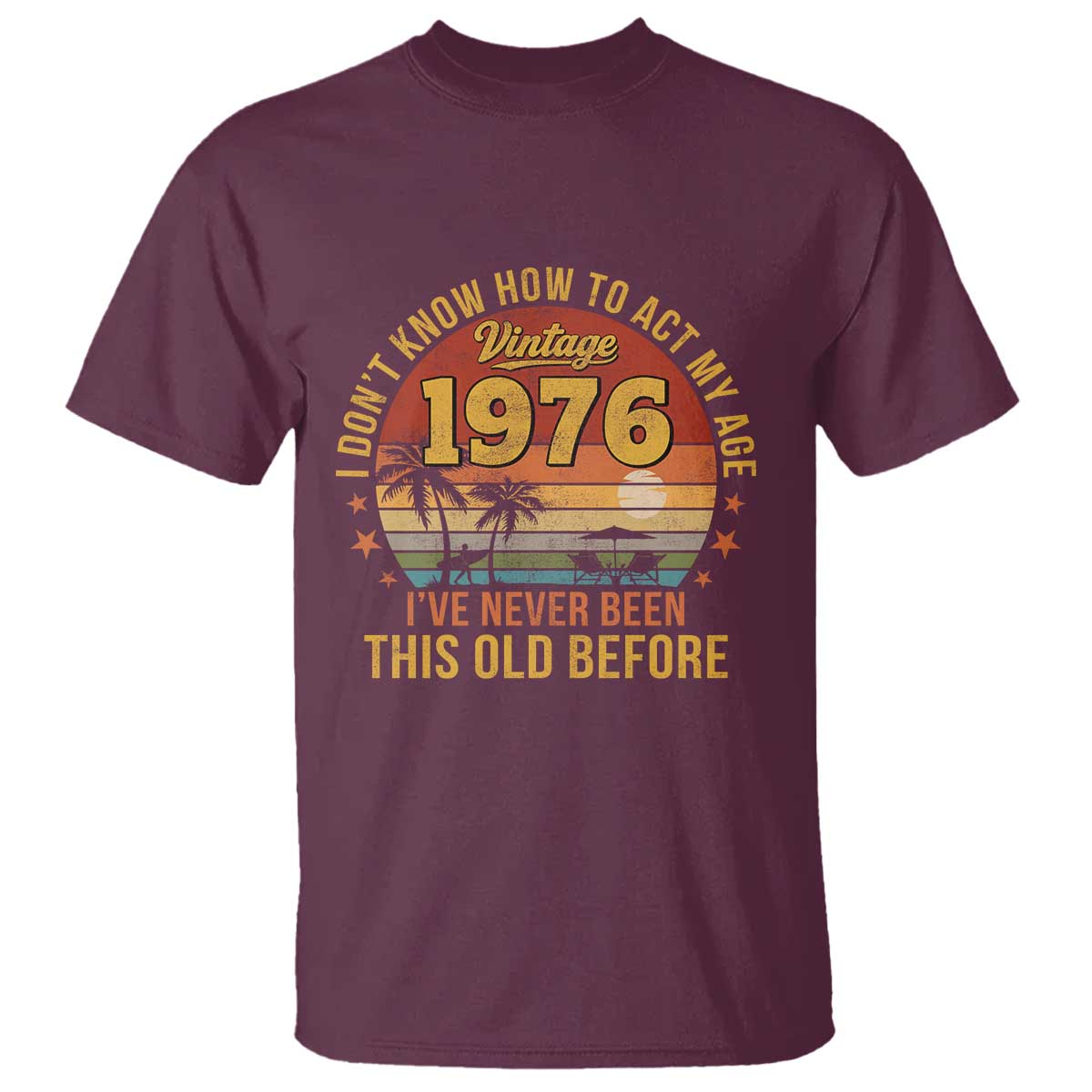 50th Birthday Vintage 1976 T Shirt I Dont Know How To Act My Age Ive Never Been This Old Before TS11 Maroon Print Your Wear
