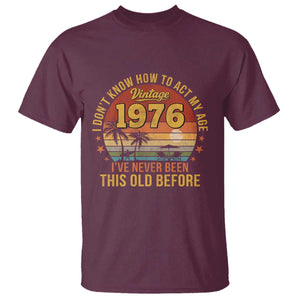 50th Birthday Vintage 1976 T Shirt I Dont Know How To Act My Age Ive Never Been This Old Before TS11 Maroon Print Your Wear
