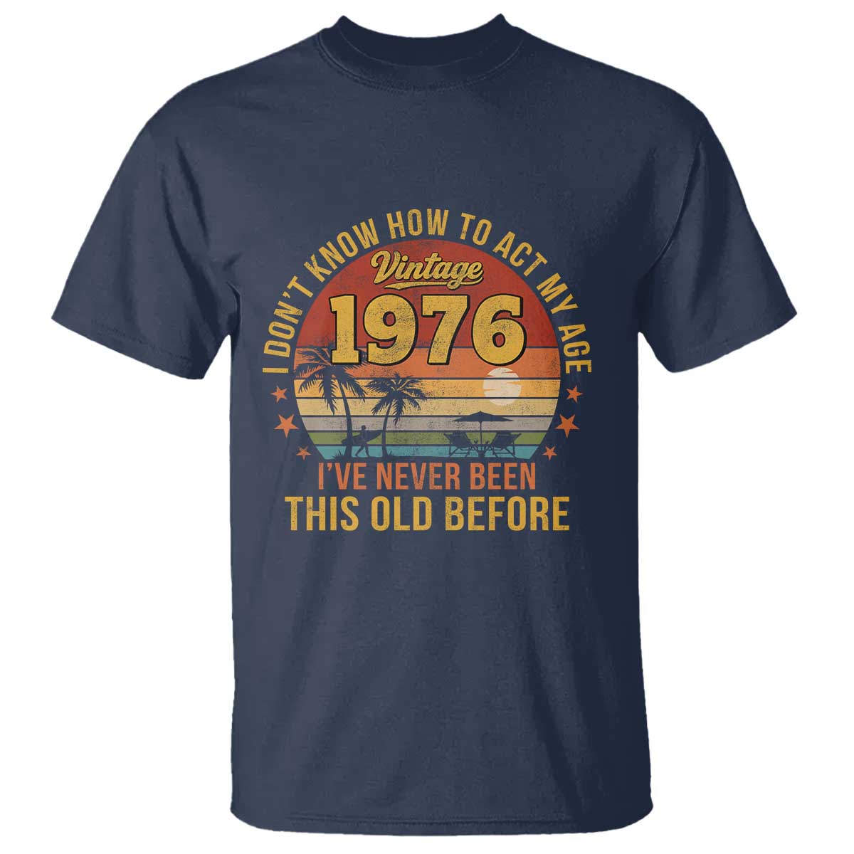 50th Birthday Vintage 1976 T Shirt I Dont Know How To Act My Age Ive Never Been This Old Before TS11 Navy Print Your Wear