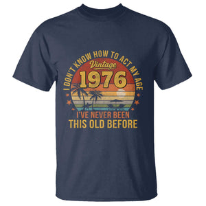 50th Birthday Vintage 1976 T Shirt I Dont Know How To Act My Age Ive Never Been This Old Before TS11 Navy Print Your Wear