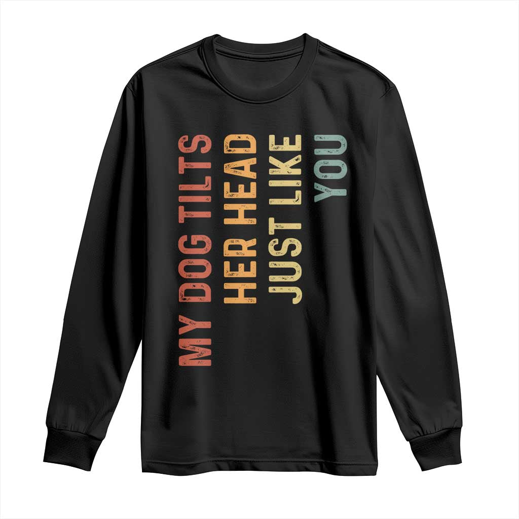 My Dog Tilts Her Head Just Like You Long Sleeve Shirt Funny Dog Lover TS11 Black Print Your Wear