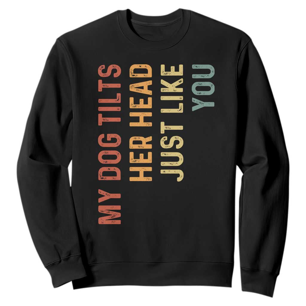 My Dog Tilts Her Head Just Like You Sweatshirt Funny Dog Lover TS11 Black Print Your Wear
