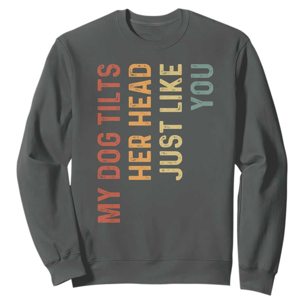 My Dog Tilts Her Head Just Like You Sweatshirt Funny Dog Lover TS11 Dark Heather Print Your Wear