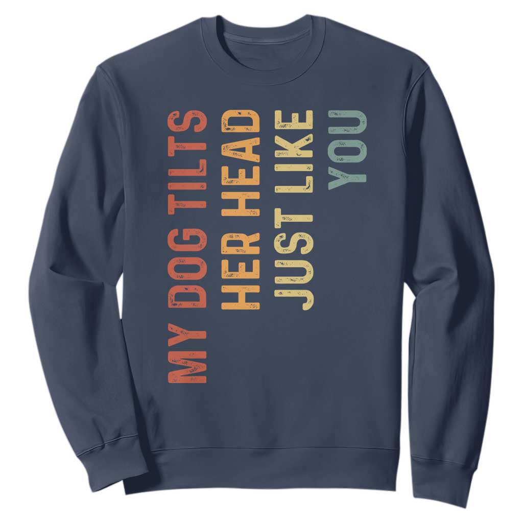 My Dog Tilts Her Head Just Like You Sweatshirt Funny Dog Lover TS11 Navy Print Your Wear