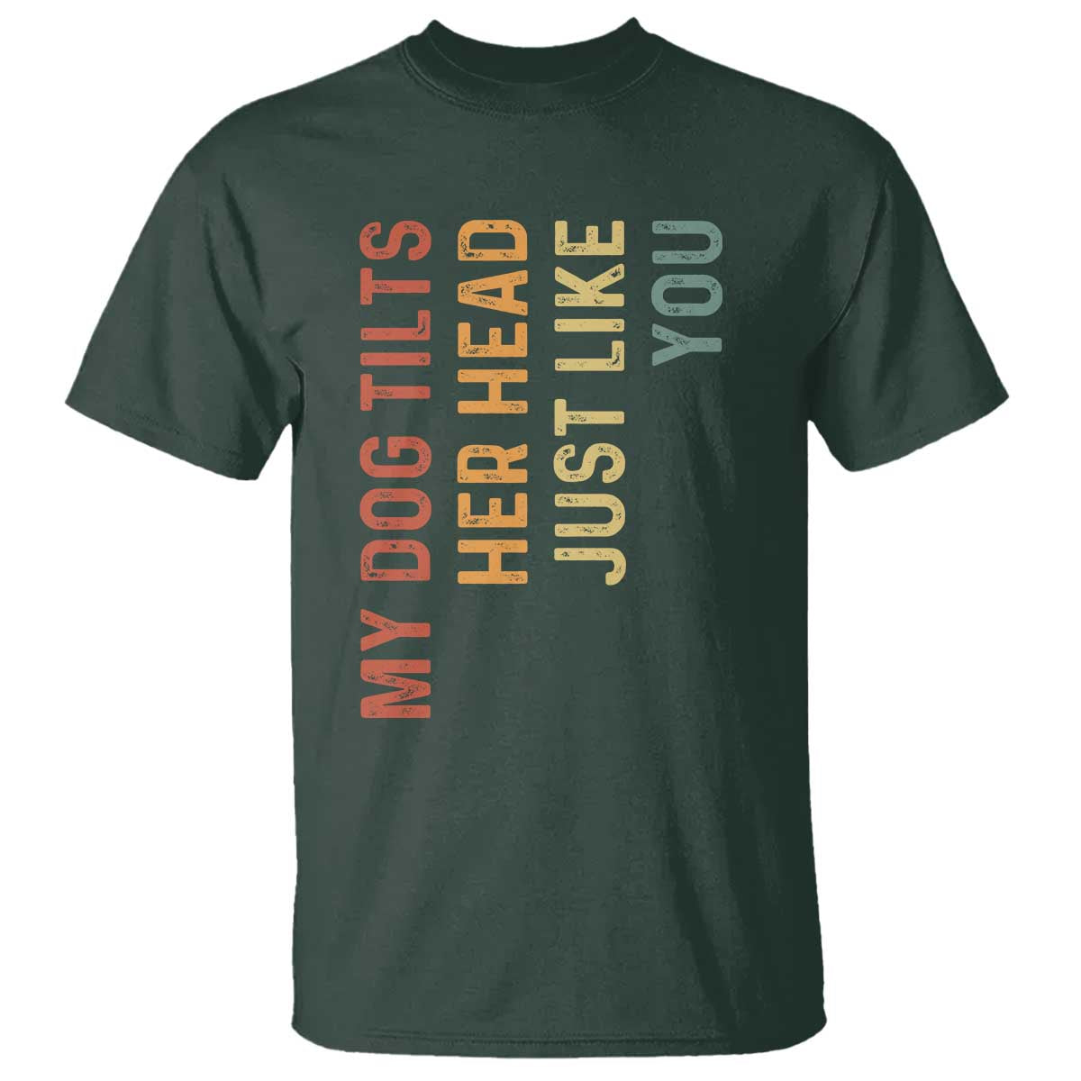 My Dog Tilts Her Head Just Like You T Shirt Funny Dog Lover TS11 Dark Forest Green Print Your Wear