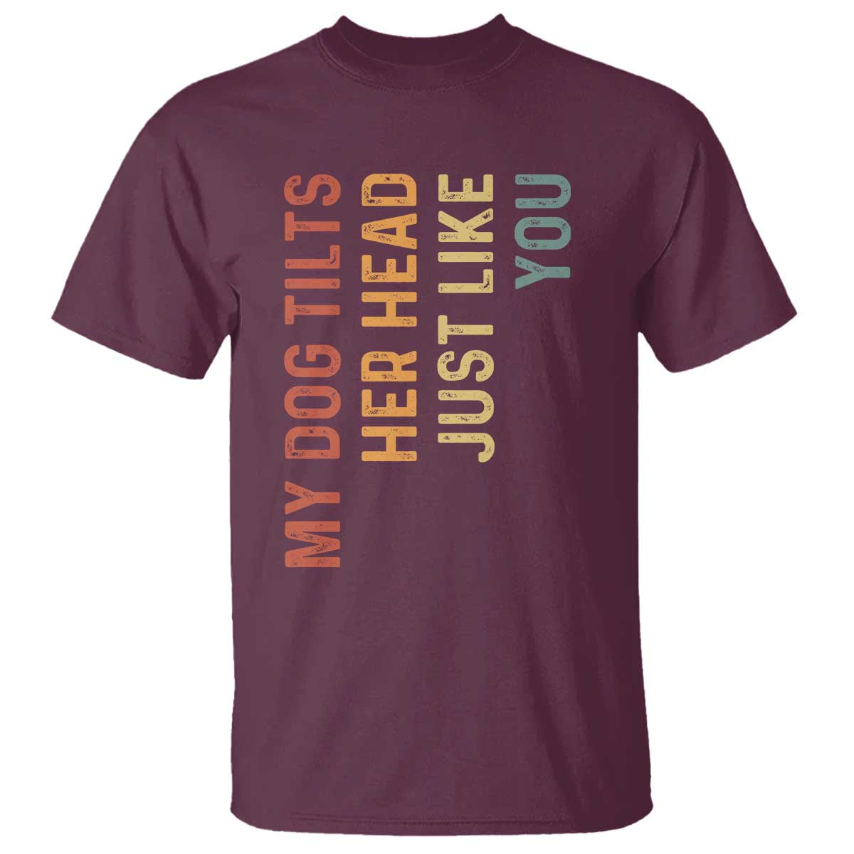 My Dog Tilts Her Head Just Like You T Shirt Funny Dog Lover TS11 Maroon Print Your Wear