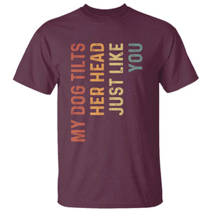 My Dog Tilts Her Head Just Like You T Shirt Funny Dog Lover TS11 Maroon Print Your Wear