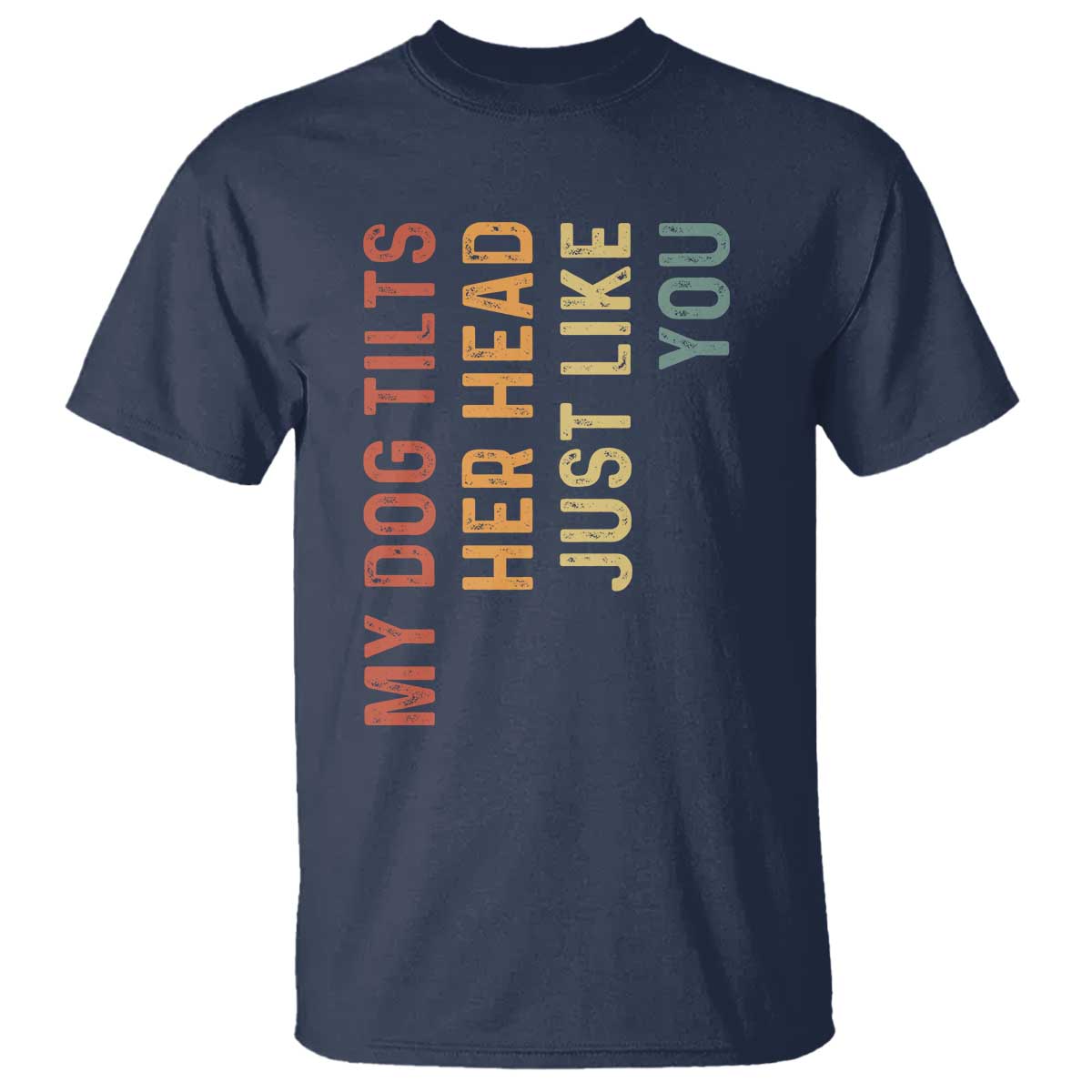 My Dog Tilts Her Head Just Like You T Shirt Funny Dog Lover TS11 Navy Print Your Wear