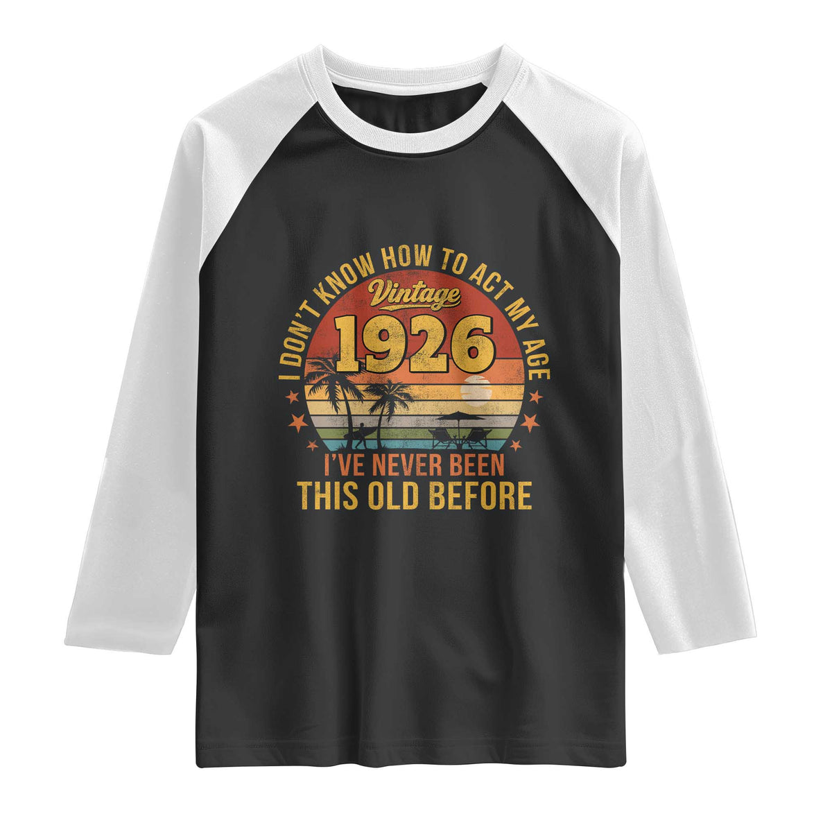 100th Birthday Vintage 1926 Raglan Shirt I Dont Know How To Act My Age Ive Never Been This Old Before TS11 Black White Print Your Wear