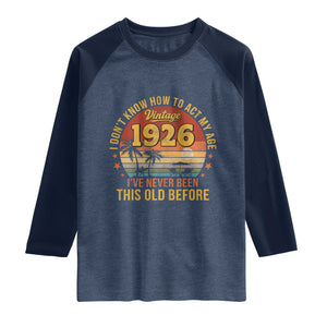 100th Birthday Vintage 1926 Raglan Shirt I Dont Know How To Act My Age Ive Never Been This Old Before TS11 Heather Denim Navy Print Your Wear