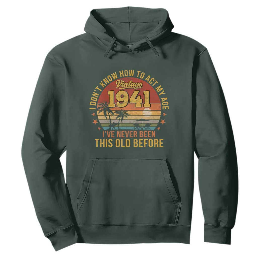 85th Birthday Vintage 1941 Hoodie I Dont Know How To Act My Age Ive Never Been This Old Before TS11 Dark Forest Green Print Your Wear
