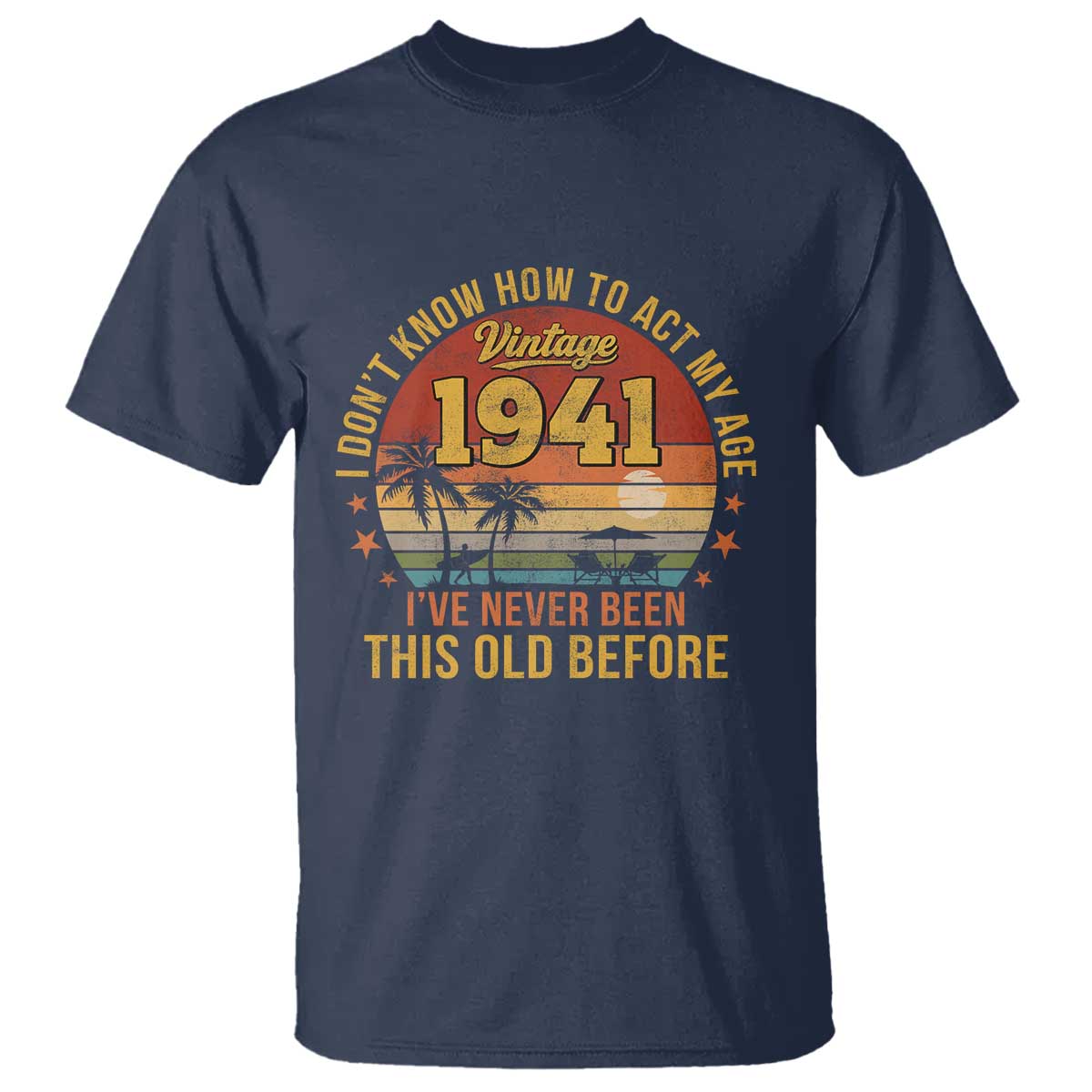 85th Birthday Vintage 1941 T Shirt I Dont Know How To Act My Age Ive Never Been This Old Before TS11 Navy Print Your Wear